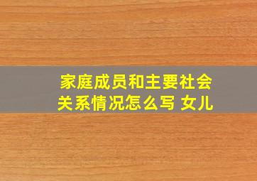 家庭成员和主要社会关系情况怎么写 女儿